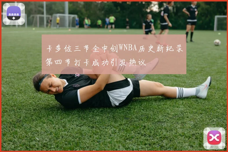 卡多佐三节全中创WNBA历史新纪录第四节打卡成功引发热议