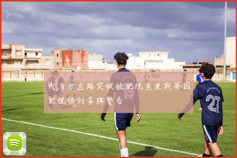内马尔左路突破被犯规克里斯蒂因犯规领到黄牌警告