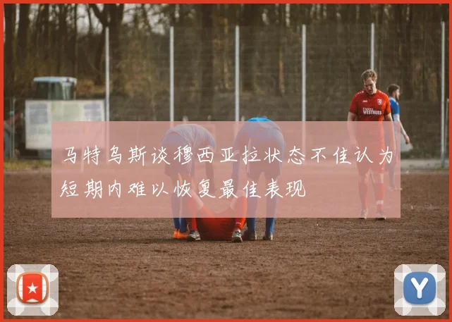 马特乌斯谈穆西亚拉状态不佳认为短期内难以恢复最佳表现