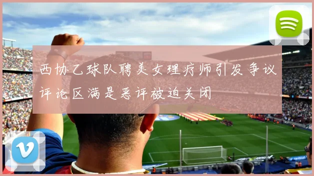 西协乙球队聘美女理疗师引发争议评论区满是恶评被迫关闭