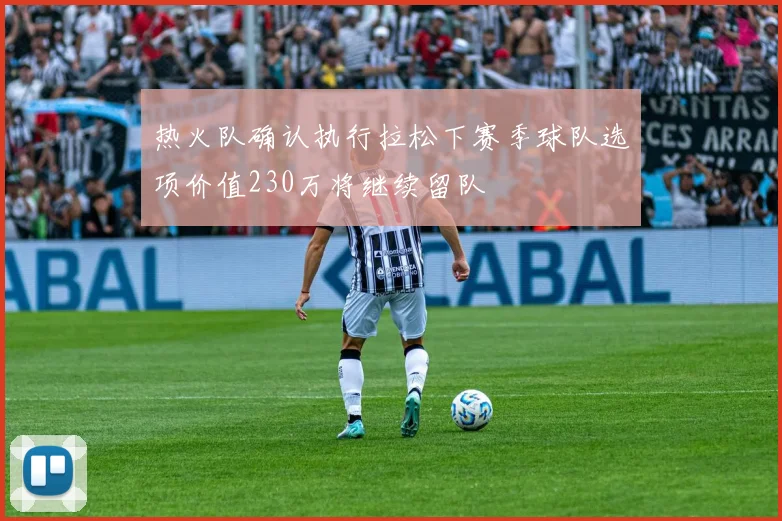 热火队确认执行拉松下赛季球队选项价值230万将继续留队