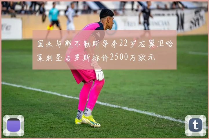 国米与那不勒斯争夺22岁右翼卫哈莱利圣吉罗斯标价2500万欧元