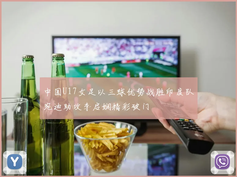 中国U17女足以三球优势战胜印度队宛迪助攻李启娴精彩破门
