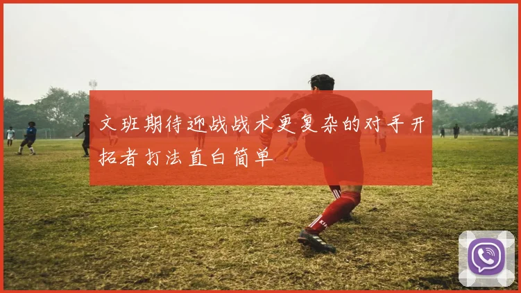 文班期待迎战战术更复杂的对手开拓者打法直白简单