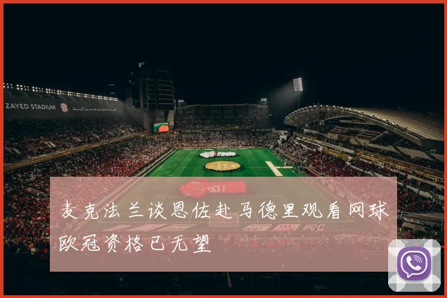 麦克法兰谈恩佐赴马德里观看网球欧冠资格已无望